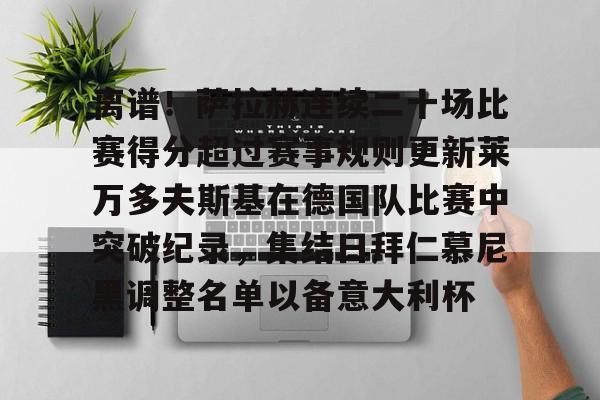 ayx爱游戏官网-离谱！萨拉赫连续二十场比赛得分超过赛事规则更新莱万多夫斯基在德国队比赛中突破纪录，集结日拜仁慕尼黑调整名单以备意大利杯的简单介绍