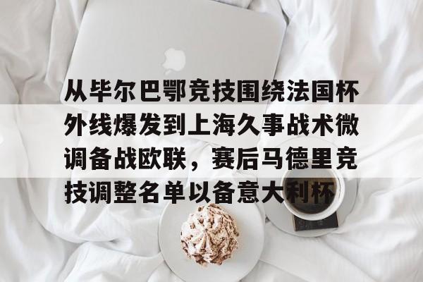 ayx爱游戏电竞-关于从毕尔巴鄂竞技围绕法国杯外线爆发到上海久事战术微调备战欧联，赛后马德里竞技调整名单以备意大利杯的信息