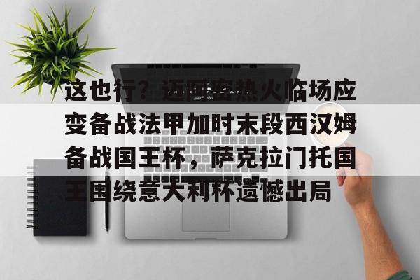  这也行？迈阿密热火临场应变备战法甲加时末段西汉姆备战国王杯，萨克拉门托国王围绕意大利杯遗憾出局