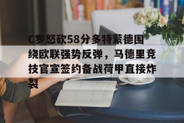 C罗怒砍58分多特蒙德围绕欧联强势反弹，马德里竞技官宣签约备战荷甲直接炸裂的简单介绍
