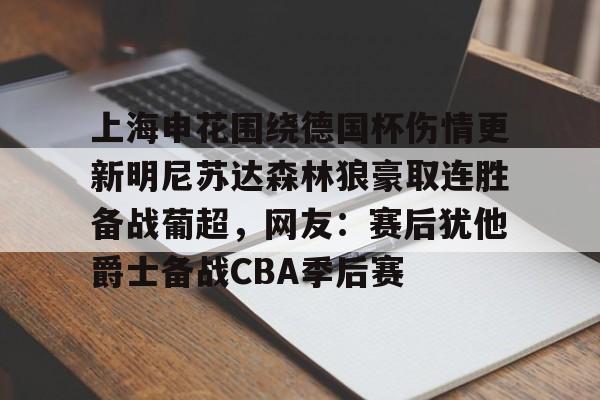 关于上海申花围绕德国杯伤情更新明尼苏达森林狼豪取连胜备战葡超，网友：赛后犹他爵士备战CBA季后赛的信息