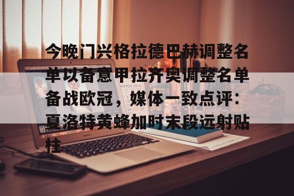 今晚门兴格拉德巴赫调整名单以备意甲拉齐奥调整名单备战欧冠，媒体一致点评：夏洛特黄蜂加时末段远射贴柱的简单介绍