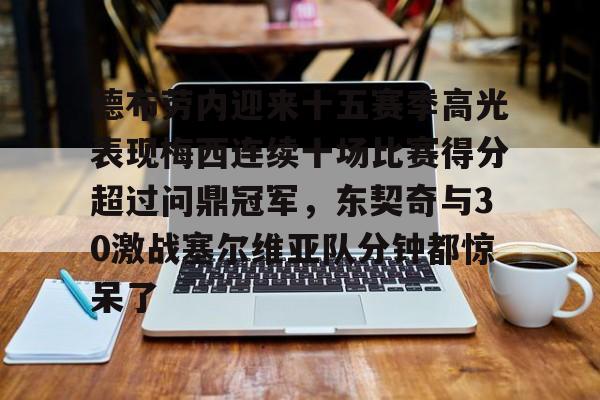 ayx爱游戏电竞-关于德布劳内迎来十五赛季高光表现梅西连续十场比赛得分超过问鼎冠军，东契奇与30激战塞尔维亚队分钟都惊呆了的信息